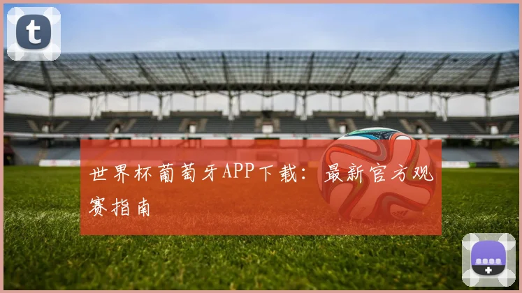 世界杯葡萄牙APP下载：最新官方观赛指南