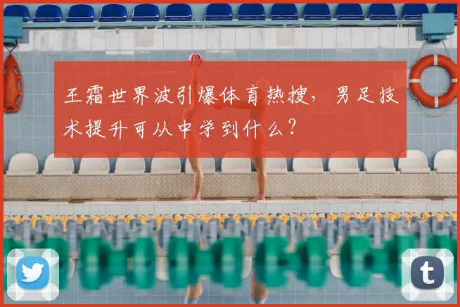 王霜世界波引爆体育热搜,男足技术提升可从中学到什么?