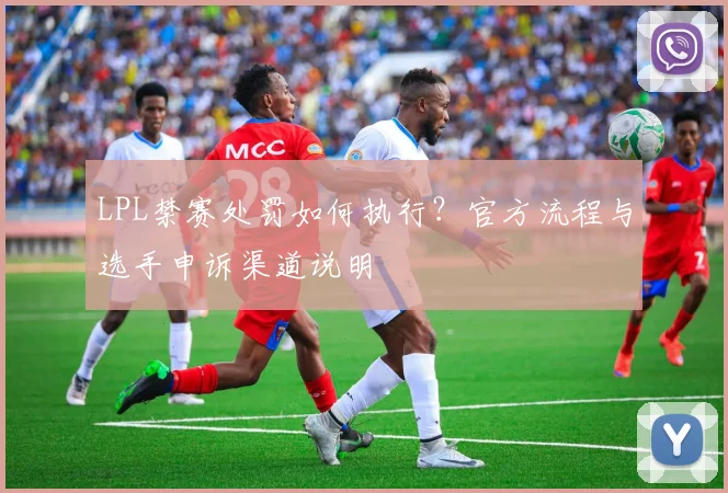 LPL禁赛处罚如何执行？官方流程与选手申诉渠道说明