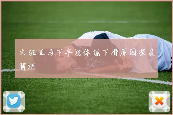 文班亚马下半场体能下滑原因深度解析