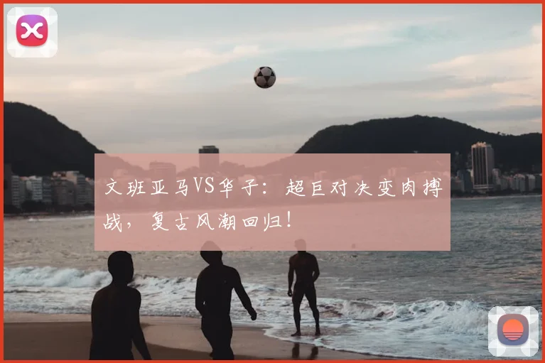 文班亚马VS华子：超巨对决变肉搏战，复古风潮回归！