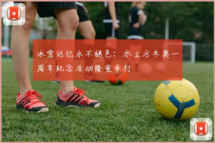 冰雪记忆永不褪色：水立方冬奥一周年纪念活动隆重举行