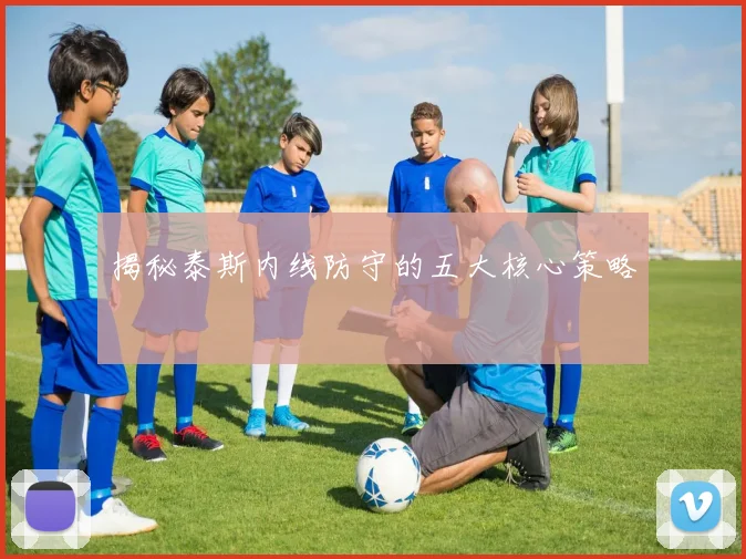 揭秘泰斯内线防守的五大核心策略
