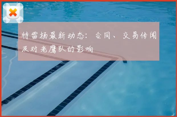 特雷杨最新动态：合同、交易传闻及对老鹰队的影响