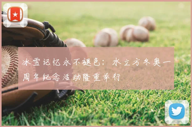 冰雪记忆永不褪色：水立方冬奥一周年纪念活动隆重举行