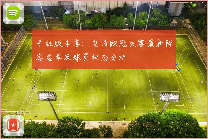 手机版专享：皇马欧冠决赛最新阵容名单及球员状态分析