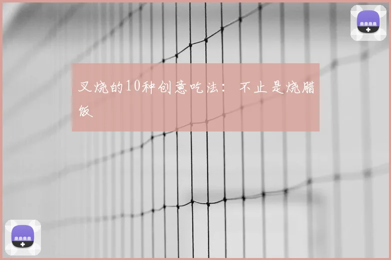 叉烧的10种创意吃法：不止是烧腊饭