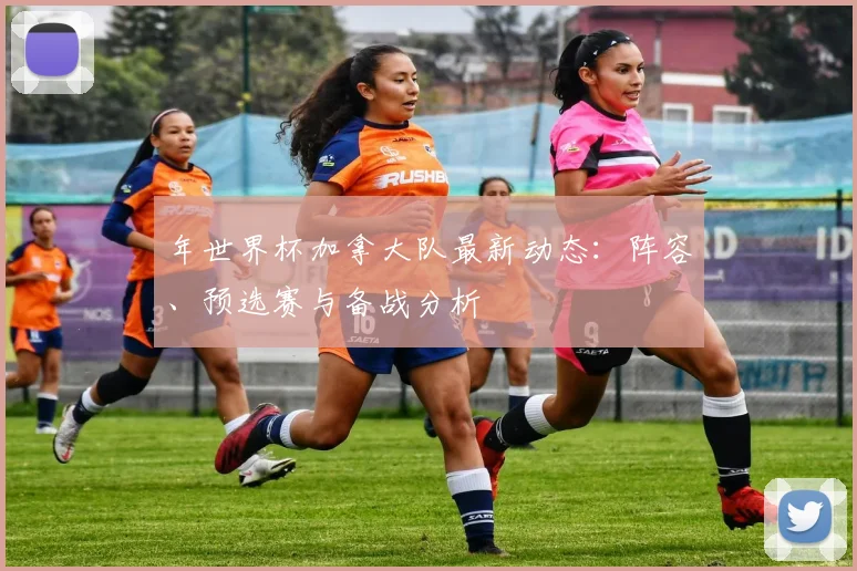 年世界杯加拿大队最新动态：阵容、预选赛与备战分析