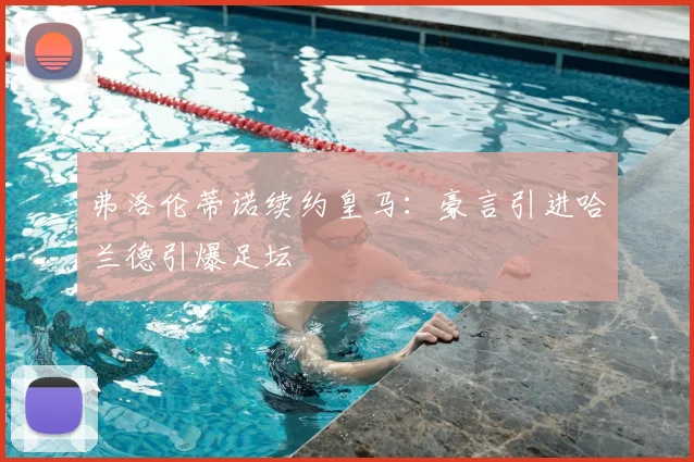 弗洛伦蒂诺续约皇马:豪言引进哈兰德引爆足坛