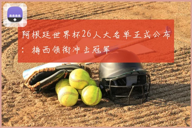 阿根廷世界杯26人大名单正式公布:梅西领衔冲击冠军
