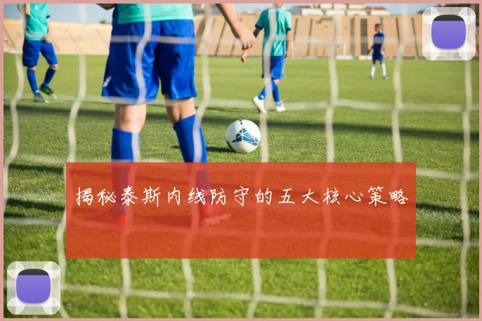揭秘泰斯内线防守的五大核心策略