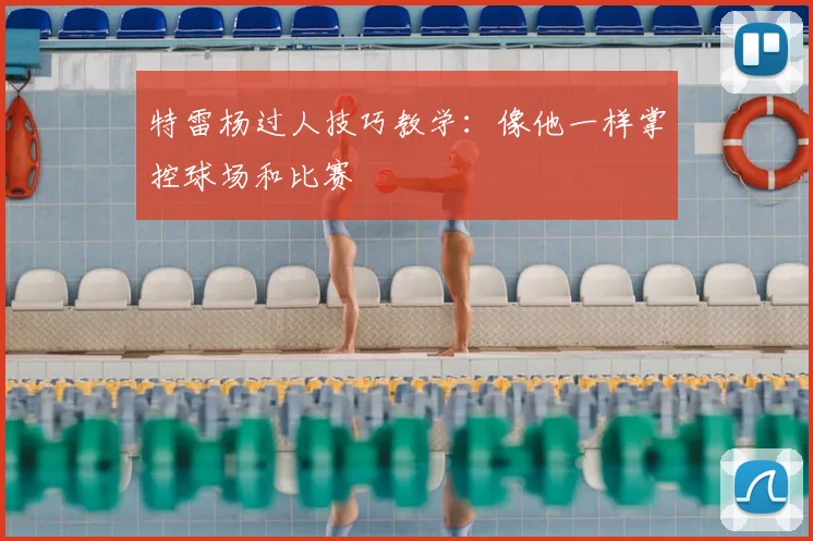 特雷杨过人技巧教学：像他一样掌控球场和比赛