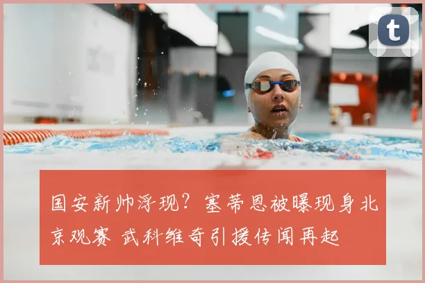 国安新帅浮现？塞蒂恩被曝现身北京观赛 武科维奇引援传闻再起