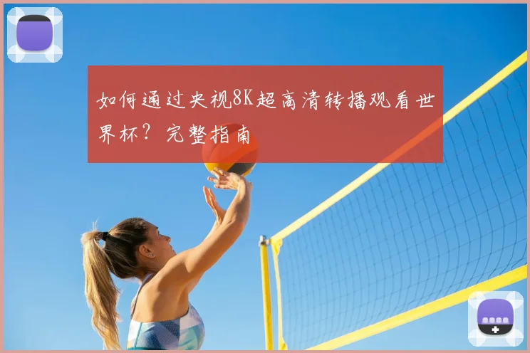 如何通过央视8K超高清转播观看世界杯?完整指南