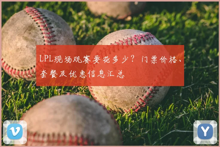 LPL现场观赛要花多少？门票价格、套餐及优惠信息汇总