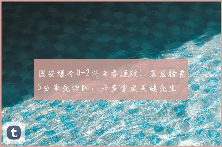 国安爆冷0-2河南吞连败！落后榜首5分率先掉队，卡多索成关键先生