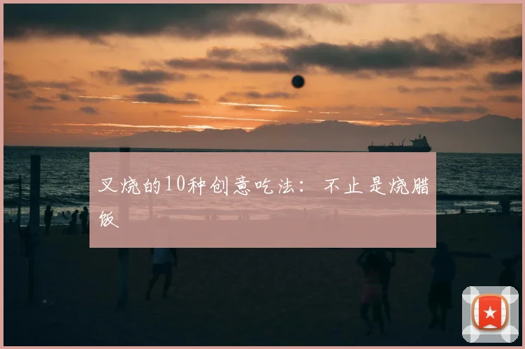 叉烧的10种创意吃法：不止是烧腊饭